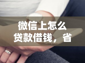 微信上怎么贷款借钱，省内五个什么贷款平台比较靠谱
