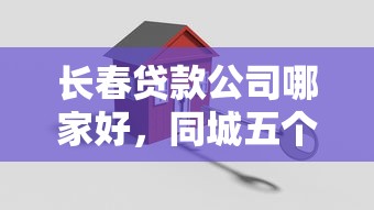 长春贷款公司哪家好，同城五个有什么正规的贷款平台