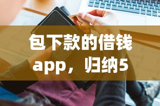 包下款的借钱app，归纳5个网贷平台容易通过并安全借到款