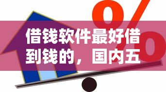 借钱软件最好借到钱的，国内五大2025比较好下款的借款平台