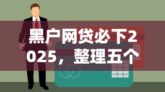 黑户网贷必下2025，整理五个征信呆账黑户贷款平台