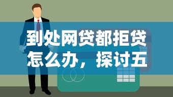 到处网贷都拒贷怎么办，探讨五款黑户贷款口子