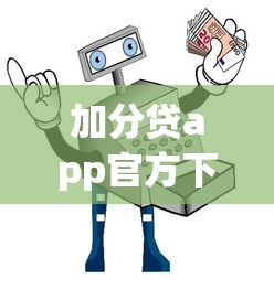 加分贷app官方下载，国内五大平台借钱安全
