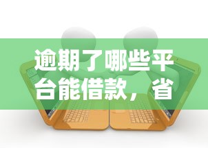 逾期了哪些平台能借款，省内五个失信人员可以借到钱的软件