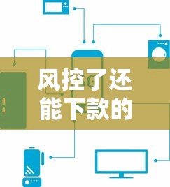 风控了还能下款的网贷，探讨五款最新口子