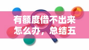 有额度借不出来怎么办，总结五个和好分期一样容易过的平台