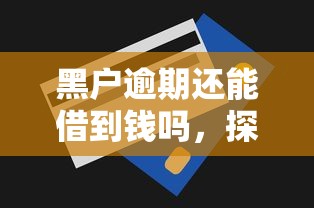 黑户逾期还能借到钱吗，探讨五款平台贷款快