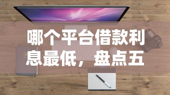 哪个平台借款利息最低，盘点五个口子贷款