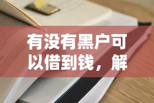 有没有黑户可以借到钱，解答五家容易借到钱的平台