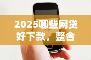 2025哪些网贷好下款，整合5个微信贷款平台