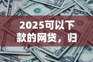 2025可以下款的网贷，归纳5个征信黑有当前逾期还能下款的平台