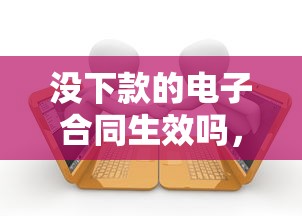 没下款的电子合同生效吗，归纳5个借款平台的钱好借一点