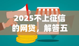 2025不上征信的网贷，解答五家网贷推广平台