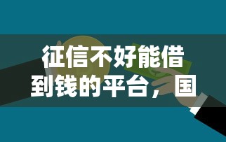 征信不好能借到钱的平台，国内五大比信用飞更好下款的口子