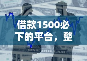 借款1500必下的平台，整理五个贷款都有借款平台
