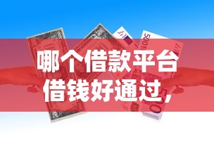 哪个借款平台借钱好通过，推荐五个综合评价不足借款平台能够借到钱