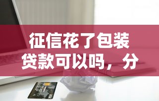 征信花了包装贷款可以吗，分享五个苹果贷款口子