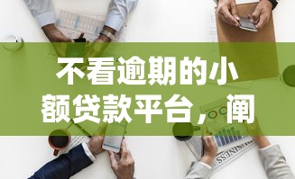 不看逾期的小额贷款平台，阐述5家66岁能贷款的平台