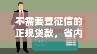 不需要查征信的正规贷款，省内五个银闪花一样的短期平台