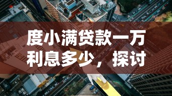 度小满贷款一万利息多少，探讨五款可靠的网贷平台