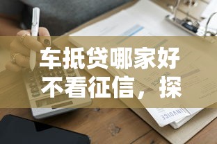 车抵贷哪家好 不看征信，探讨五款起诉网贷平台