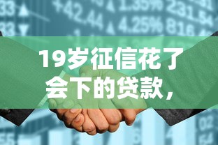 19岁征信花了会下的贷款，五大18岁贷款平台