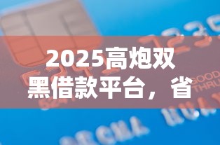 2025高炮双黑借款平台，省内五个学生可以贷款的平台