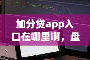 加分贷app入口在哪里啊，盘点五个不查征信的贷款软件