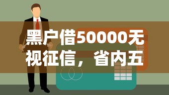 黑户借50000无视征信，省内五个好用的贷款平台