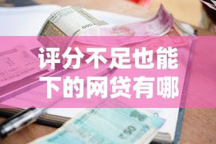 评分不足也能下的网贷有哪些，省内五个逾期还可以贷款的平台