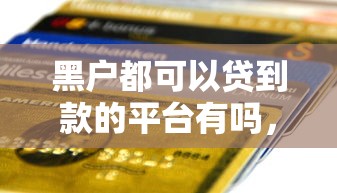 黑户都可以贷到款的平台有吗，盘点五个黑户也能贷的平台