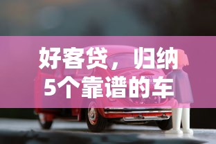 好客贷，归纳5个靠谱的车抵押贷款平台