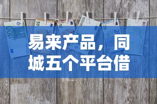 易来产品，同城五个平台借钱容易通过