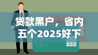 贷款黑户，省内五个2025好下款的口子