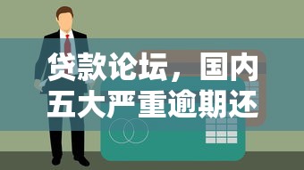 贷款论坛，国内五大严重逾期还能借到款的平台