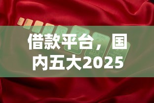 借款平台，国内五大2025年12月放水口子