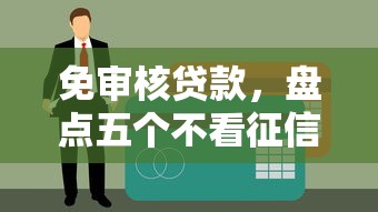 免审核贷款，盘点五个不看征信的贷款平台一定能下款
