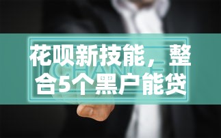 花呗新技能，整合5个黑户能贷的网贷平台
