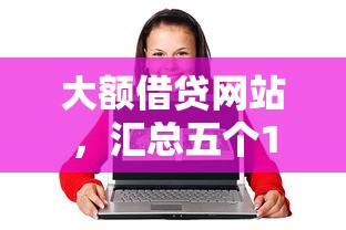 大额借贷网站，汇总五个17岁贷款平台秒到账