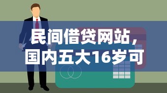 民间借贷网站，国内五大16岁可以借钱的平台