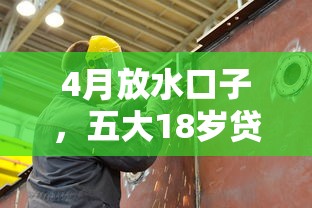 4月放水口子，五大18岁贷款平台