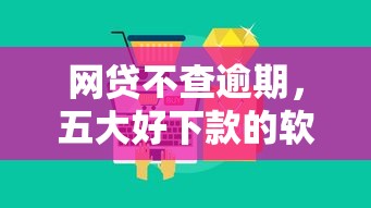网贷不查逾期，五大好下款的软件