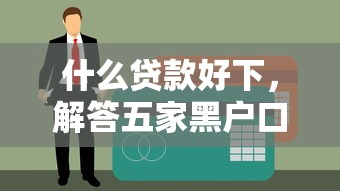 什么贷款好下，解答五家黑户口子高炮
