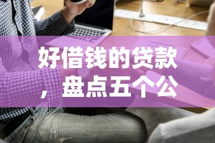 好借钱的贷款，盘点五个公积金贷款的平台