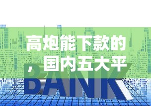 高炮能下款的，国内五大平台贷款利息最低