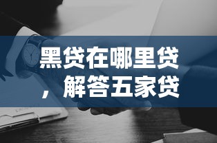 黑贷在哪里贷，解答五家贷款平台借钱容易