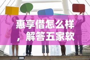 惠享借怎么样，解答五家软件借钱利息低又安全