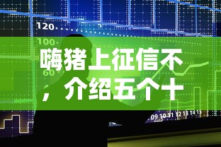 嗨猪上征信不，介绍五个十大良心贷款平台推荐