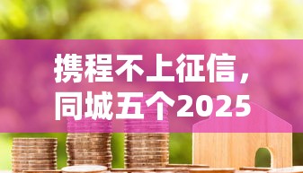 携程不上征信，同城五个2025黑花户借款平台