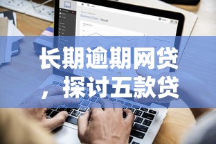 长期逾期网贷，探讨五款贷款平台贷款